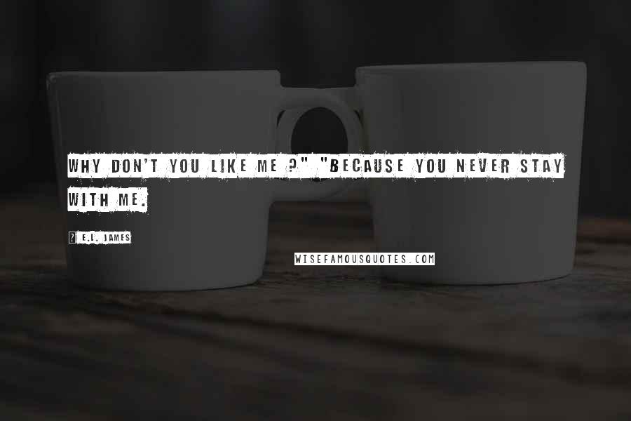 E.L. James Quotes: Why don't you like me ?" "Because you never stay with me.