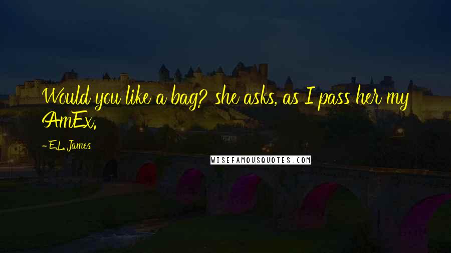 E.L. James Quotes: Would you like a bag? she asks, as I pass her my AmEx.