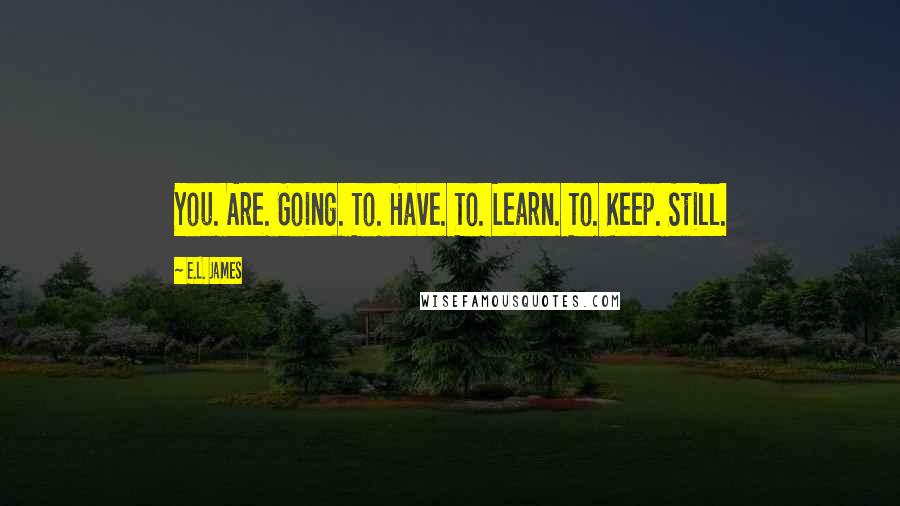 E.L. James Quotes: You. Are. Going. To. Have. To. Learn. To. Keep. Still.