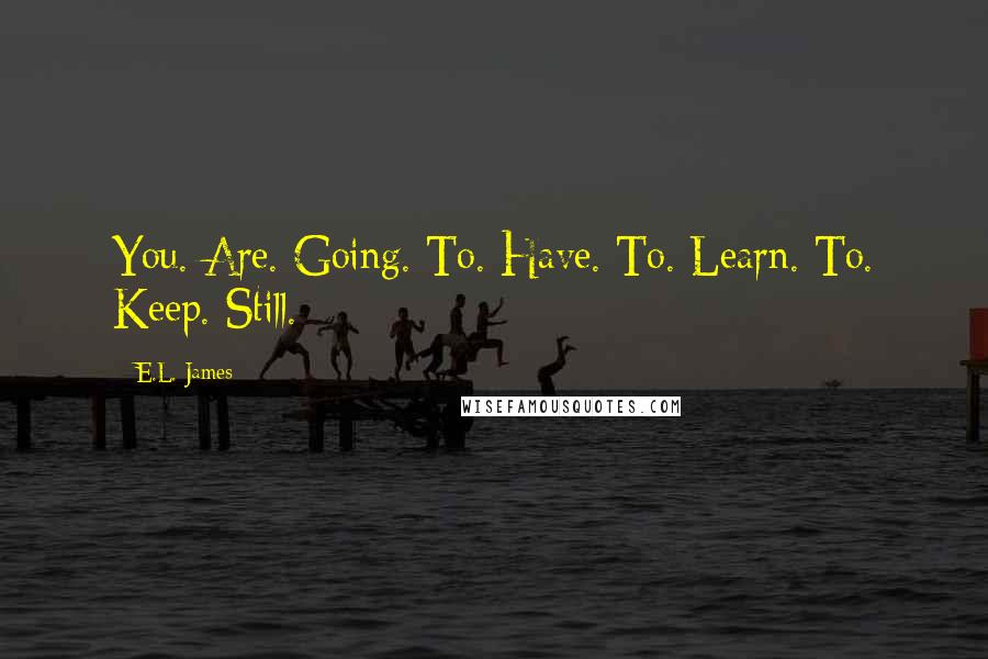 E.L. James Quotes: You. Are. Going. To. Have. To. Learn. To. Keep. Still.