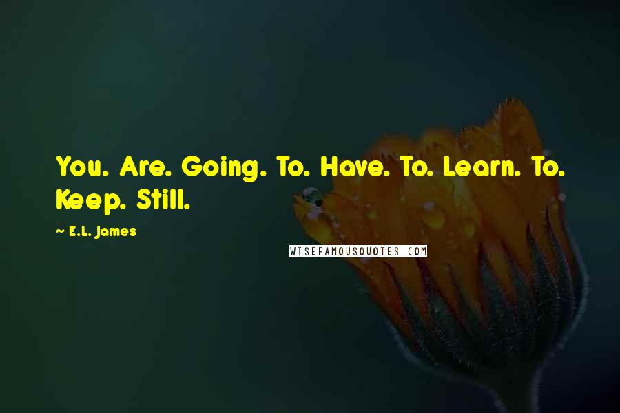 E.L. James Quotes: You. Are. Going. To. Have. To. Learn. To. Keep. Still.