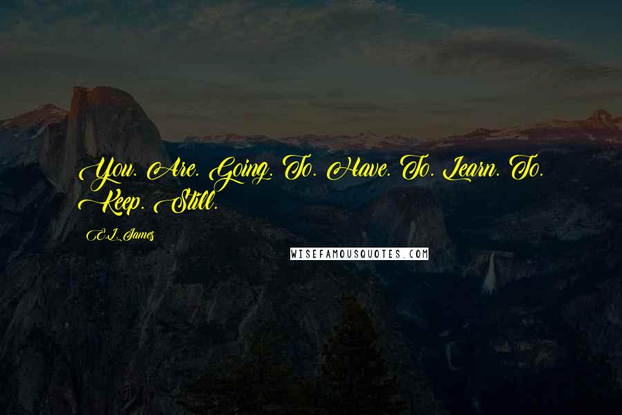 E.L. James Quotes: You. Are. Going. To. Have. To. Learn. To. Keep. Still.