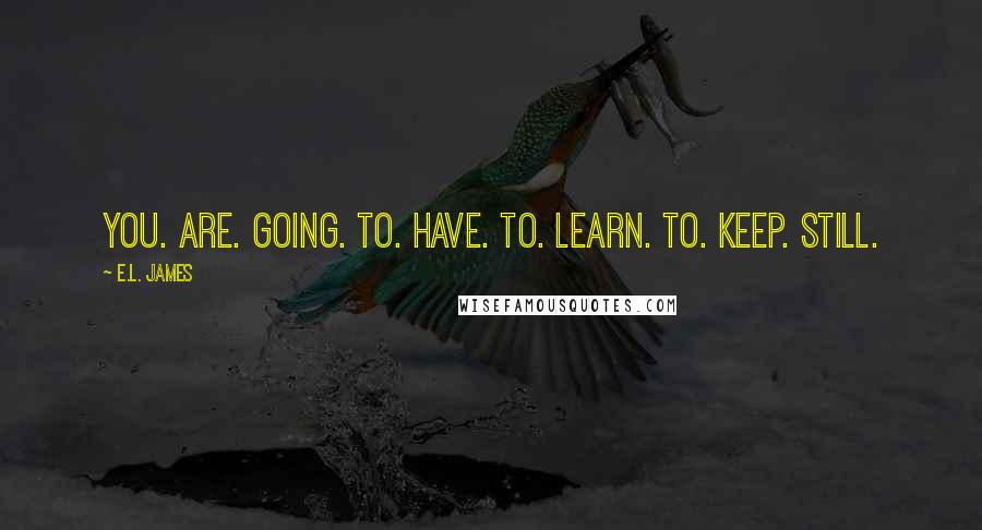 E.L. James Quotes: You. Are. Going. To. Have. To. Learn. To. Keep. Still.