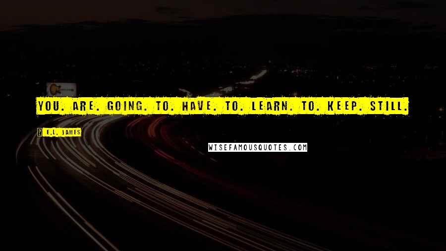 E.L. James Quotes: You. Are. Going. To. Have. To. Learn. To. Keep. Still.