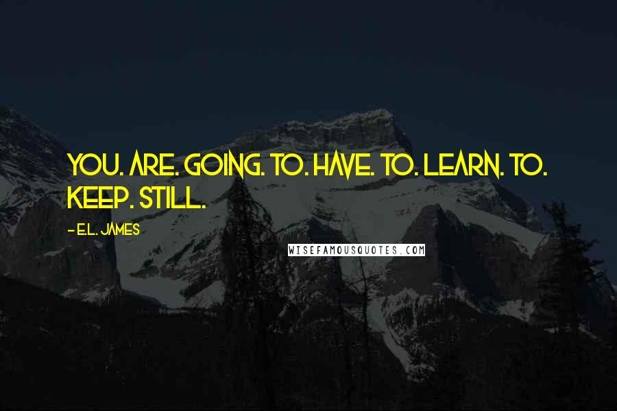 E.L. James Quotes: You. Are. Going. To. Have. To. Learn. To. Keep. Still.