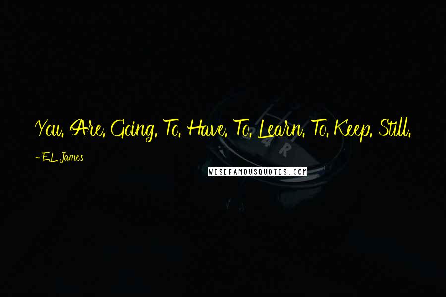 E.L. James Quotes: You. Are. Going. To. Have. To. Learn. To. Keep. Still.