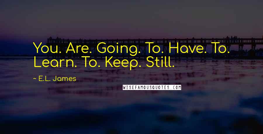 E.L. James Quotes: You. Are. Going. To. Have. To. Learn. To. Keep. Still.