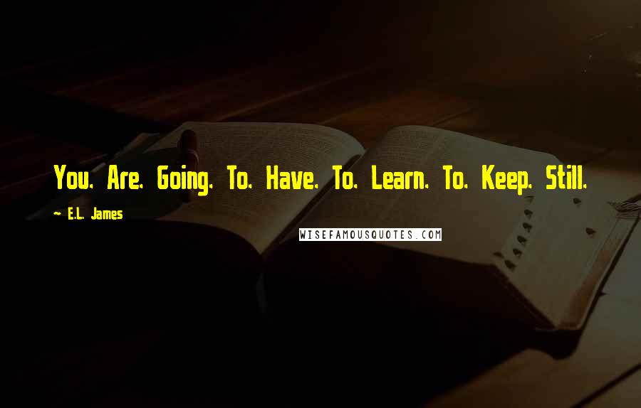 E.L. James Quotes: You. Are. Going. To. Have. To. Learn. To. Keep. Still.