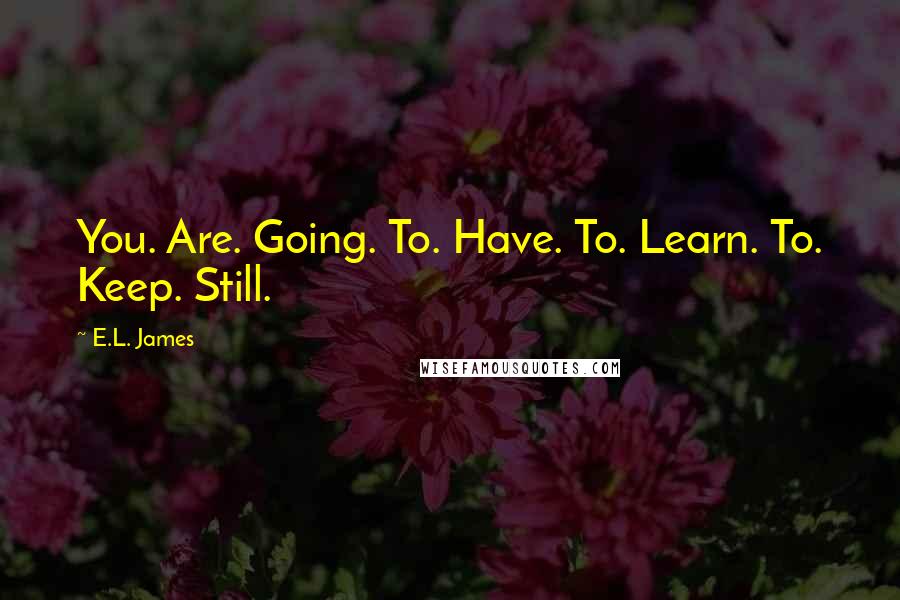 E.L. James Quotes: You. Are. Going. To. Have. To. Learn. To. Keep. Still.