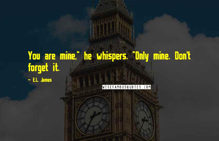 E.L. James Quotes: You are mine," he whispers. "Only mine. Don't forget it.