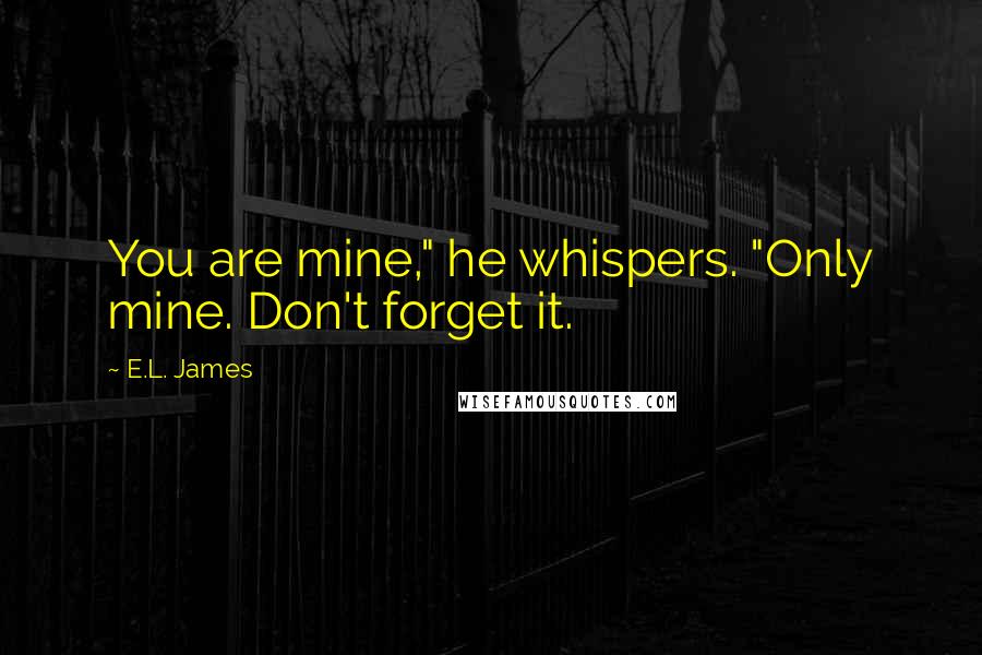 E.L. James Quotes: You are mine," he whispers. "Only mine. Don't forget it.