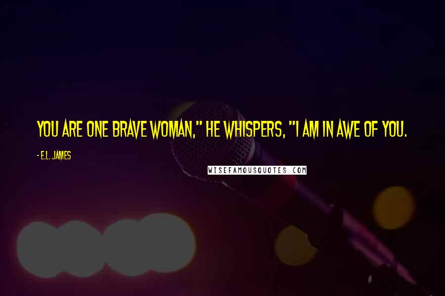 E.L. James Quotes: You are one brave woman," he whispers, "I am in awe of you.