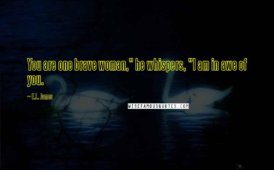 E.L. James Quotes: You are one brave woman," he whispers, "I am in awe of you.