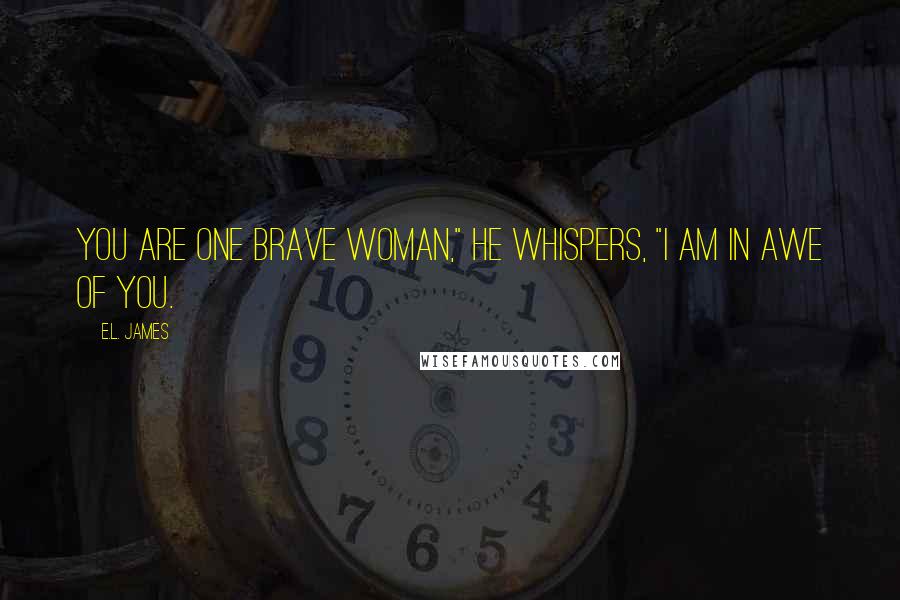 E.L. James Quotes: You are one brave woman," he whispers, "I am in awe of you.