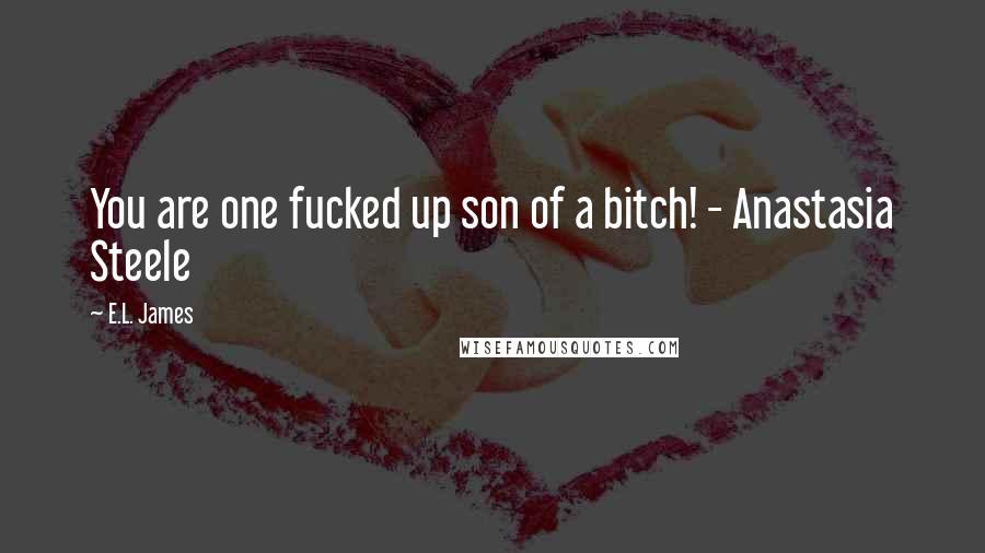 E.L. James Quotes: You are one fucked up son of a bitch! - Anastasia Steele