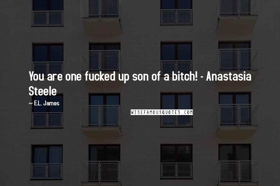 E.L. James Quotes: You are one fucked up son of a bitch! - Anastasia Steele