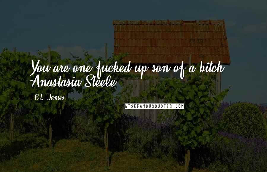 E.L. James Quotes: You are one fucked up son of a bitch! - Anastasia Steele