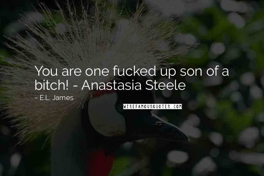 E.L. James Quotes: You are one fucked up son of a bitch! - Anastasia Steele