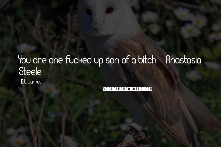 E.L. James Quotes: You are one fucked up son of a bitch! - Anastasia Steele