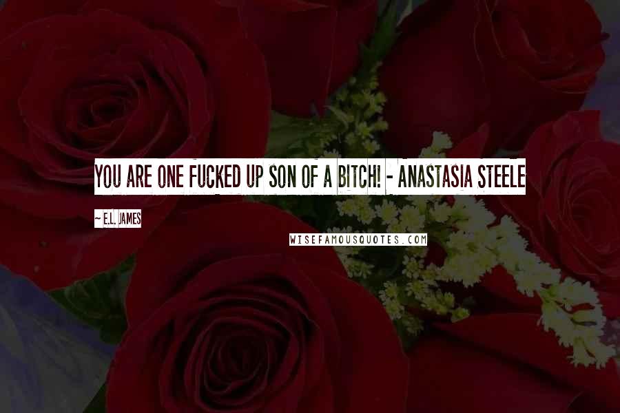 E.L. James Quotes: You are one fucked up son of a bitch! - Anastasia Steele