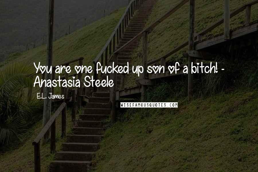 E.L. James Quotes: You are one fucked up son of a bitch! - Anastasia Steele