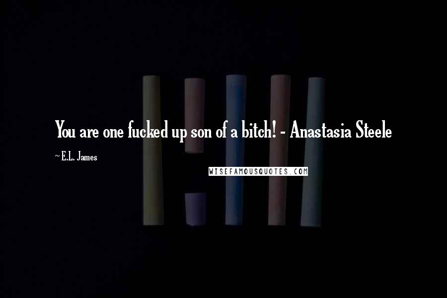 E.L. James Quotes: You are one fucked up son of a bitch! - Anastasia Steele