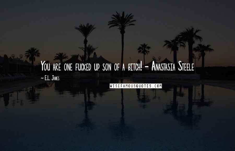 E.L. James Quotes: You are one fucked up son of a bitch! - Anastasia Steele