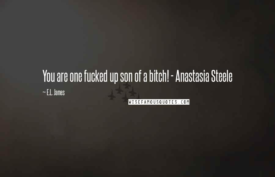 E.L. James Quotes: You are one fucked up son of a bitch! - Anastasia Steele