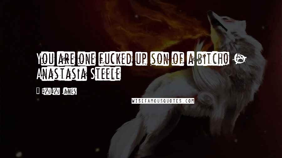 E.L. James Quotes: You are one fucked up son of a bitch! - Anastasia Steele