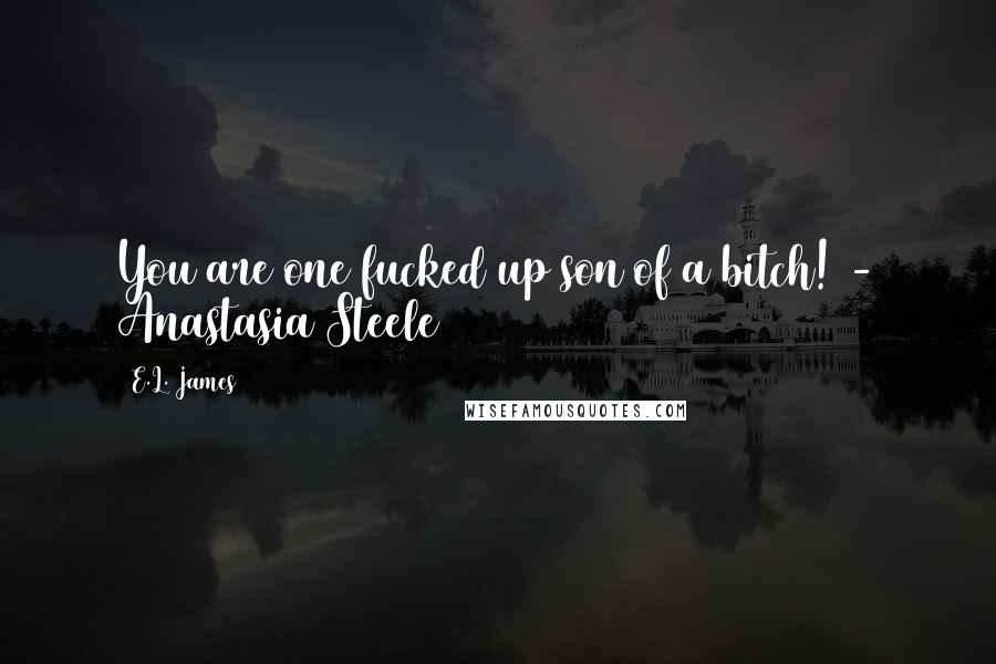 E.L. James Quotes: You are one fucked up son of a bitch! - Anastasia Steele