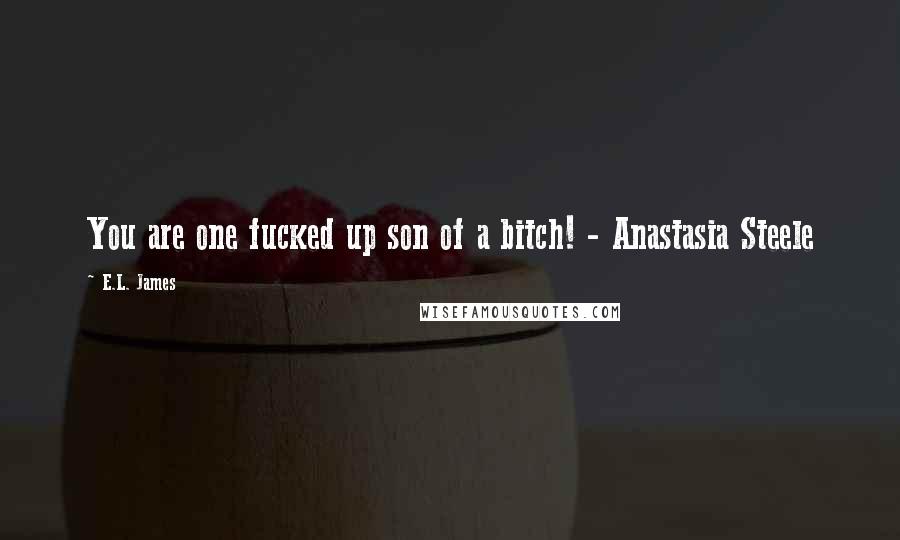 E.L. James Quotes: You are one fucked up son of a bitch! - Anastasia Steele