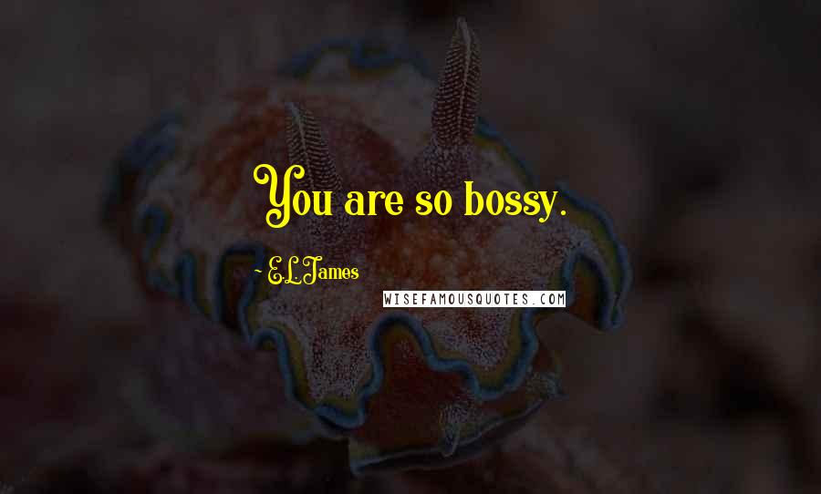 E.L. James Quotes: You are so bossy.