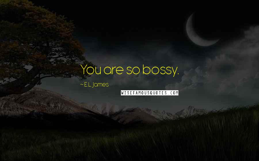 E.L. James Quotes: You are so bossy.
