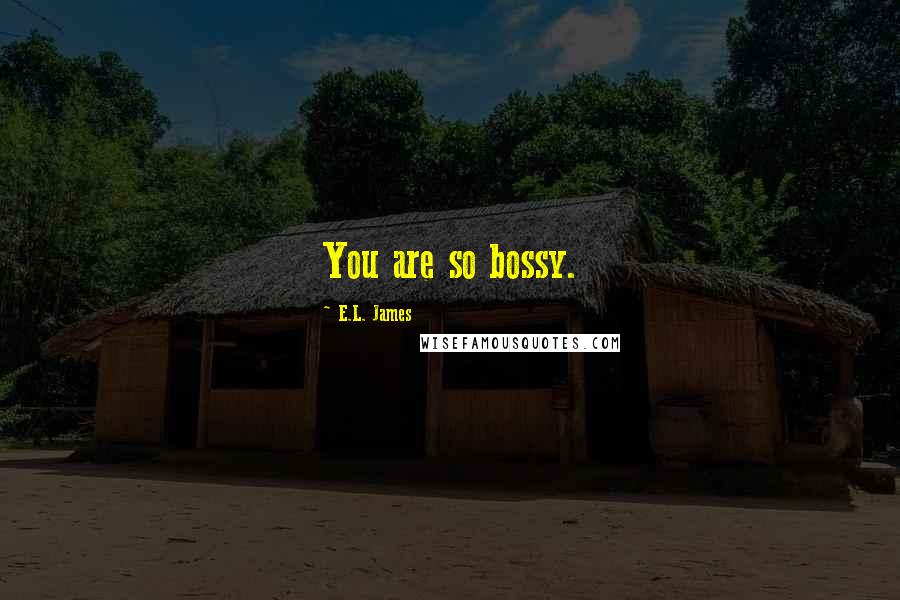 E.L. James Quotes: You are so bossy.