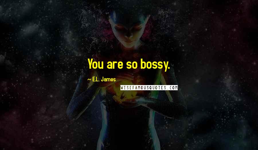 E.L. James Quotes: You are so bossy.