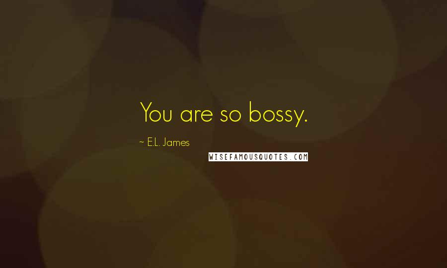 E.L. James Quotes: You are so bossy.