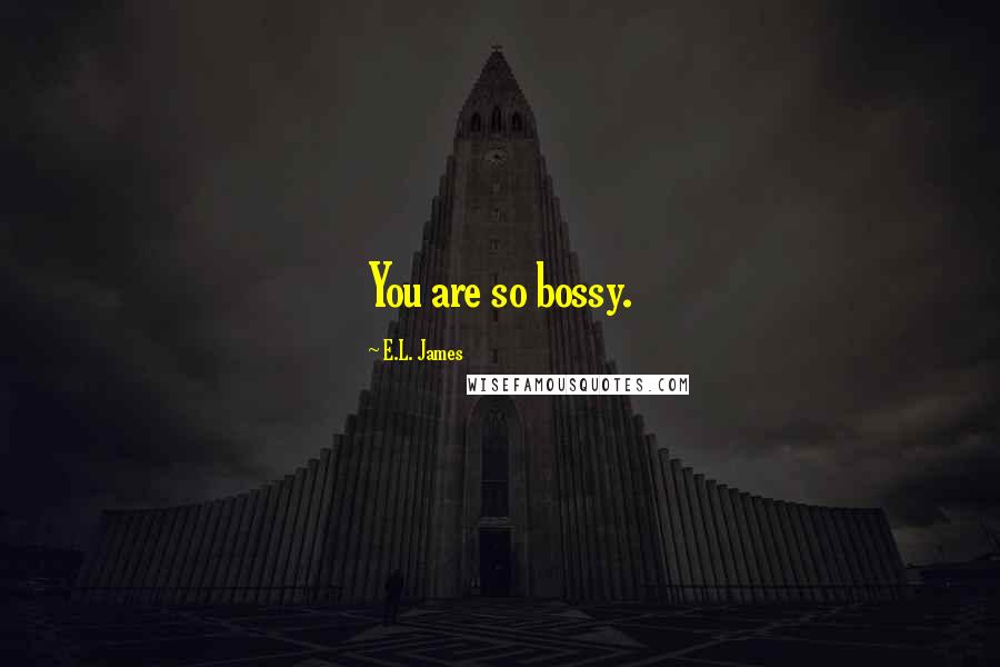 E.L. James Quotes: You are so bossy.