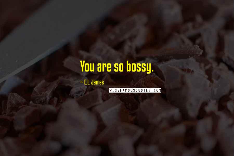 E.L. James Quotes: You are so bossy.