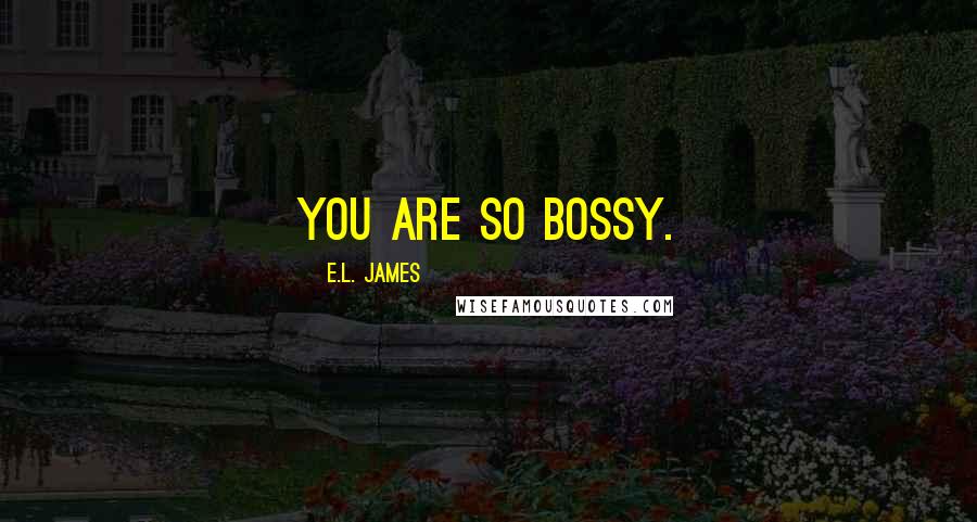E.L. James Quotes: You are so bossy.