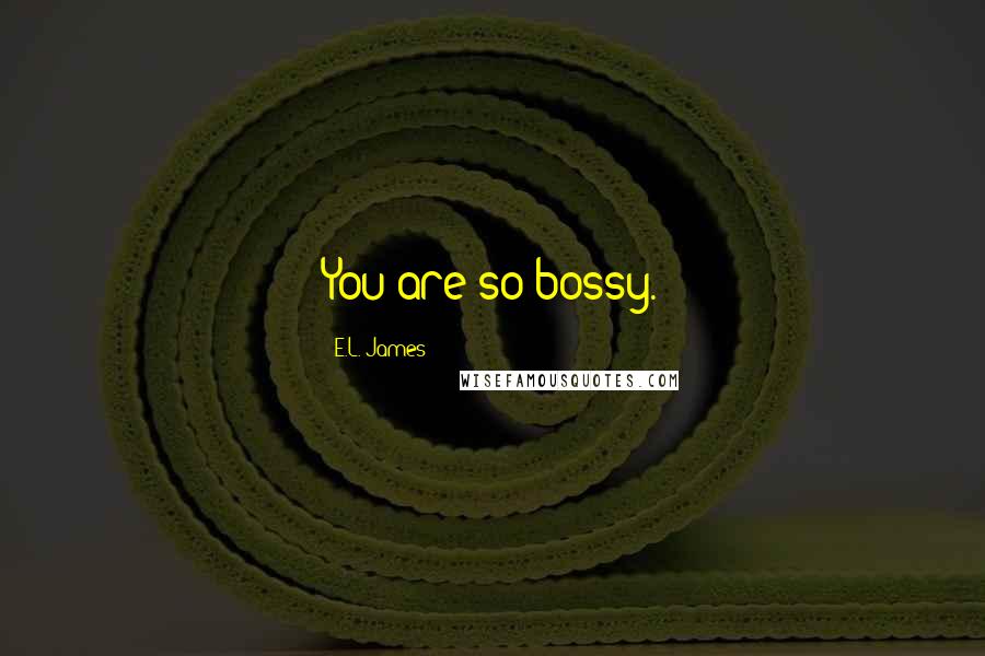 E.L. James Quotes: You are so bossy.