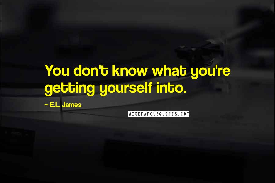 E.L. James Quotes: You don't know what you're getting yourself into.