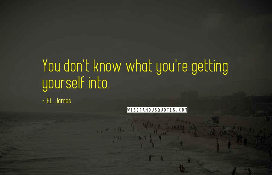 E.L. James Quotes: You don't know what you're getting yourself into.