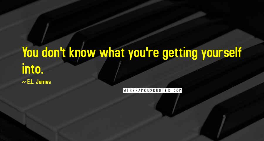 E.L. James Quotes: You don't know what you're getting yourself into.