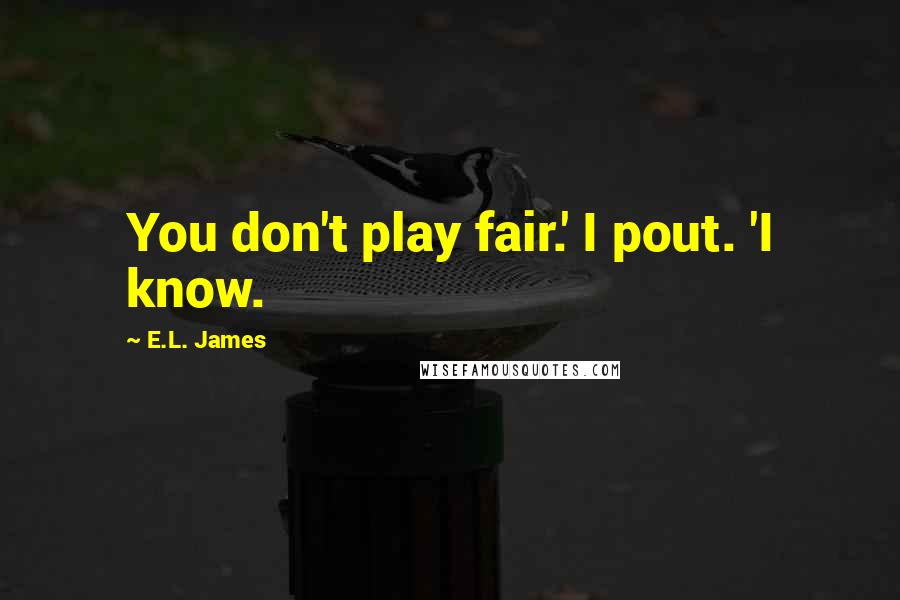 E.L. James Quotes: You don't play fair.' I pout. 'I know.