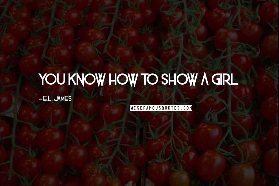 E.L. James Quotes: You know how to show a girl