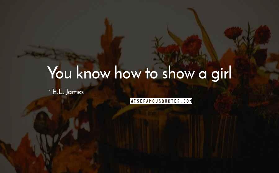 E.L. James Quotes: You know how to show a girl