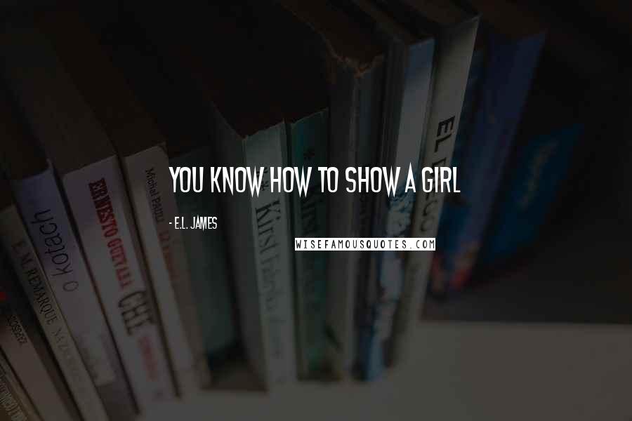 E.L. James Quotes: You know how to show a girl