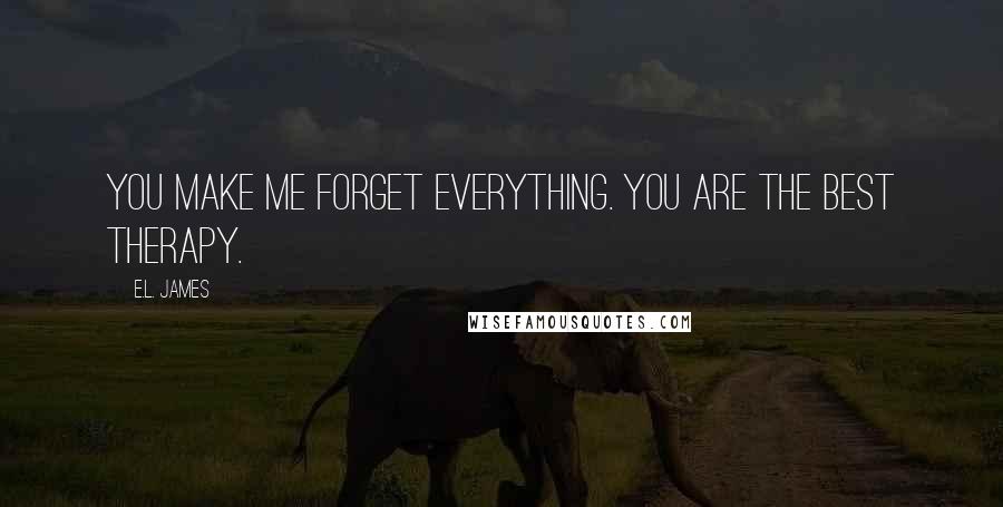 E.L. James Quotes: You make me forget everything. You are the best therapy.