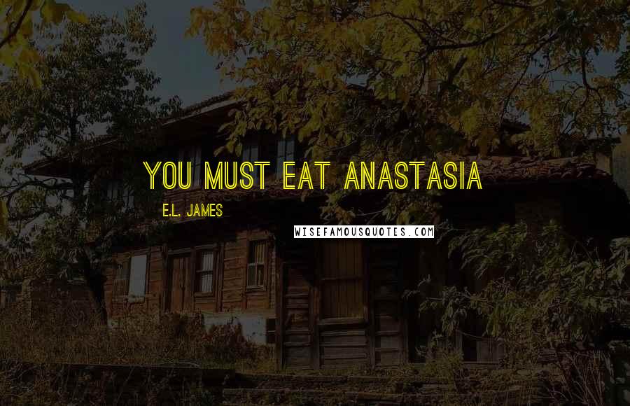 E.L. James Quotes: You must eat Anastasia