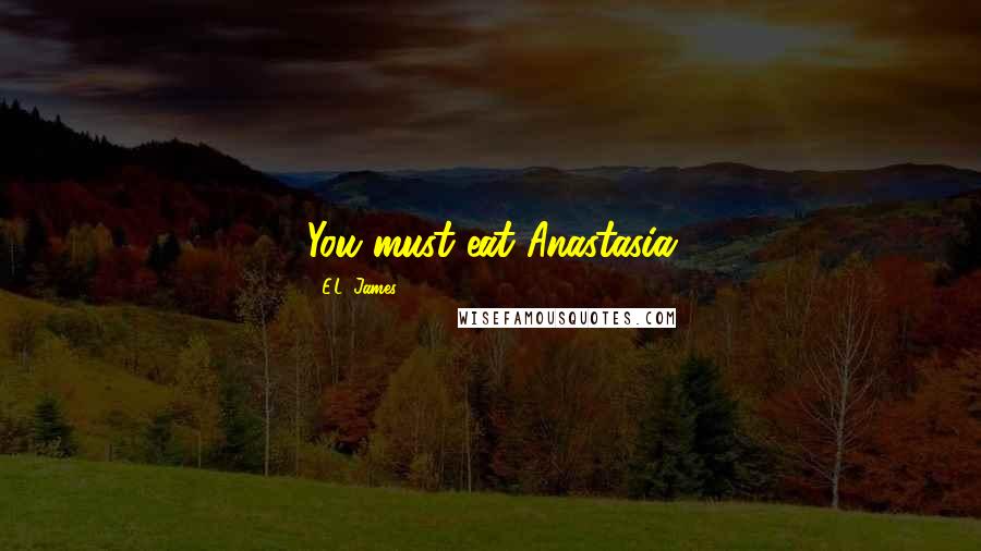 E.L. James Quotes: You must eat Anastasia